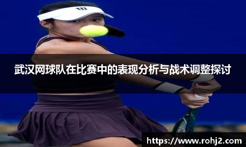 武汉网球队在比赛中的表现分析与战术调整探讨