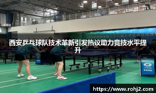 西安乒乓球队技术革新引发热议助力竞技水平提升