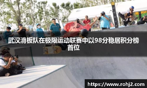 武汉滑板队在极限运动联赛中以98分稳居积分榜首位