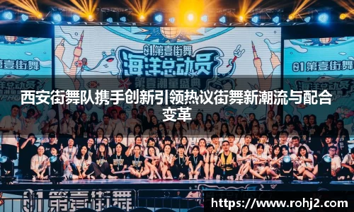 西安街舞队携手创新引领热议街舞新潮流与配合变革