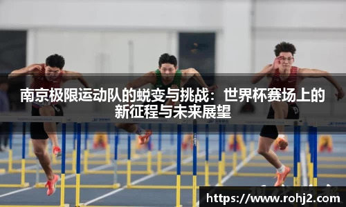 南京极限运动队的蜕变与挑战：世界杯赛场上的新征程与未来展望